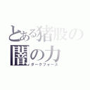 とある猪股の闇の力（ダークフォース）