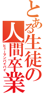 とある生徒の人間卒業（ヒューマンバイバイ）