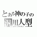 とある神の子の汎用人型決戦兵器（ヱヴァンゲリヲン）