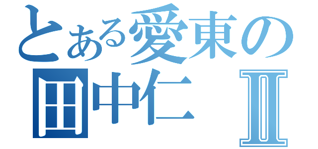 とある愛東の田中仁Ⅱ（）