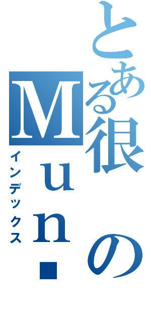 とある很のＭｕｎ啦（インデックス）