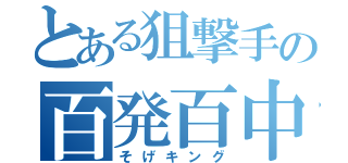 とある狙撃手の百発百中（そげキング）