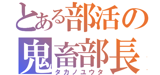 とある部活の鬼畜部長（タカノユウタ）