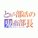 とある部活の鬼畜部長（タカノユウタ）