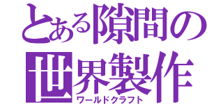 とある隙間の世界製作（ワールドクラフト）