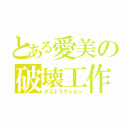 とある愛美の破壊工作（デストラクション）