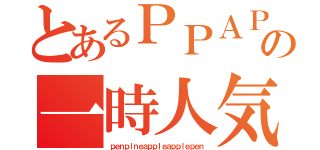 とあるＰＰＡＰの一時人気（ｐｅｎｐｉｎｅａｐｐｌｅａｐｐｌｅｐｅｎ）