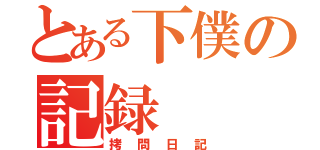 とある下僕の記録（拷問日記）