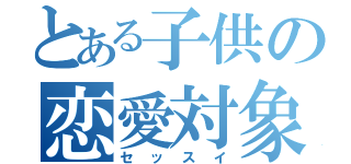 とある子供の恋愛対象（セッスイ）