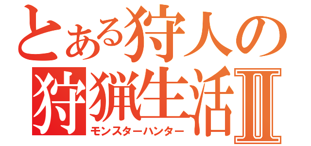 とある狩人の狩猟生活Ⅱ（モンスターハンター）