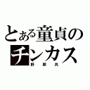 とある童貞のチンカス（野郎共）