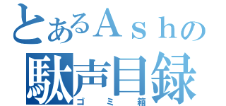 とあるＡｓｈの駄声目録（ゴミ箱）