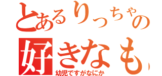 とあるりっちゃんの好きなもの（幼児ですがなにか）