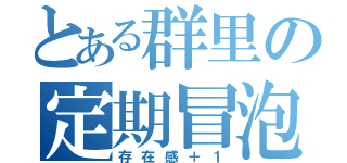 とある群里の定期冒泡（存在感＋１）