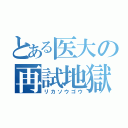 とある医大の再試地獄（リカソウゴウ）