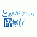 とあるギフトの砕無存（くちむぞん）