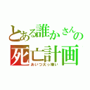 とある誰かさんの死亡計画（あいつ大っ嫌い）