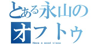 とある永山のオフトゥンダイブ（Ｈａｖｅ ａ ｇｏｏｄ ｓｌｅｅｐ）