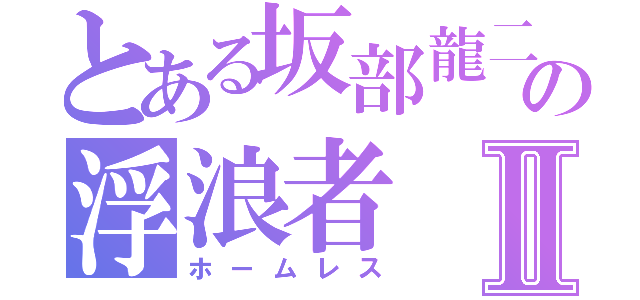 とある坂部龍二の浮浪者Ⅱ（ホームレス）