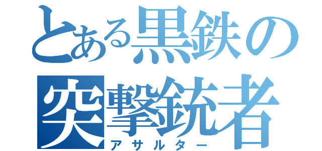 とある黒鉄の突撃銃者（アサルター）