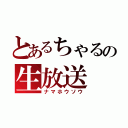 とあるちゃるの生放送（ナマホウソウ）