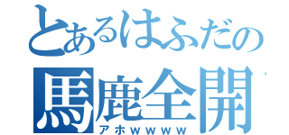 とあるはふだの馬鹿全開（アホｗｗｗｗ）