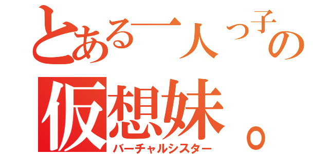 とある一人っ子の仮想妹。（バーチャルシスター）