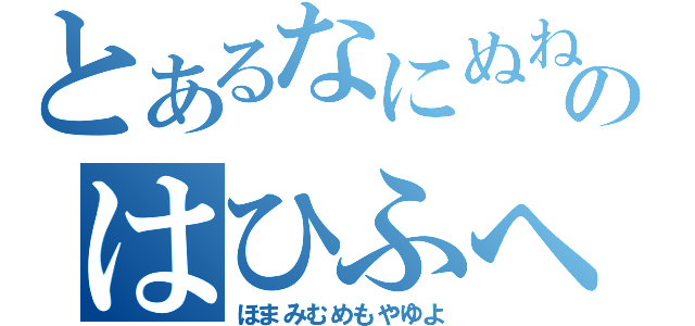 とあるなにぬねのはひふへ（ほまみむめもやゆよ）