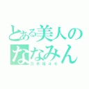 とある美人のななみん（乃木坂４６）