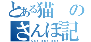 とある猫のさんぽ記録（Ｃａｔ ｃａｔ ｃａｔ）