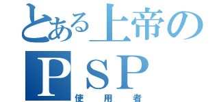 とある上帝のＰＳＰ（使用者）