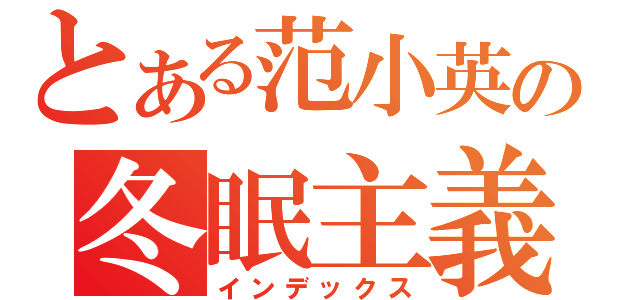 とある范小英の冬眠主義（インデックス）