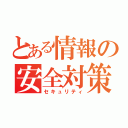 とある情報の安全対策（セキュリティ）