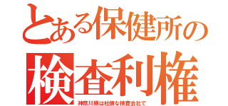 とある保健所の検査利権（神奈川県は杜撰な検査会社で）