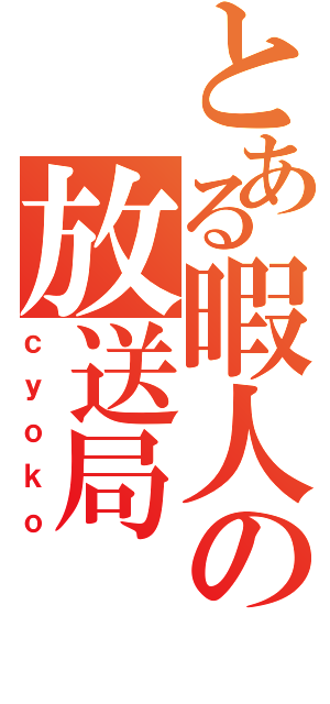 とある暇人の放送局（ｃｙｏｋｏ）