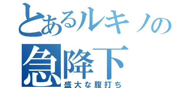 とあるルキノの急降下（盛大な腹打ち）