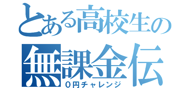 とある高校生の無課金伝説（０円チャレンジ）