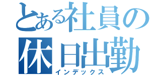 とある社員の休日出勤（インデックス）