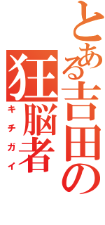 とある吉田の狂脳者Ⅱ（キチガイ）