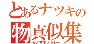 とあるナツキの物真似集（モノマネメドレー）