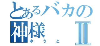 とあるバカの神様Ⅱ（ゆうと）