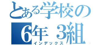 とある学校の６年３組（インデックス）