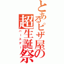 とあるピザ屋の超生誕祭（バースデー）