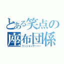 とある笑点の座布団係（クッションサーバー）