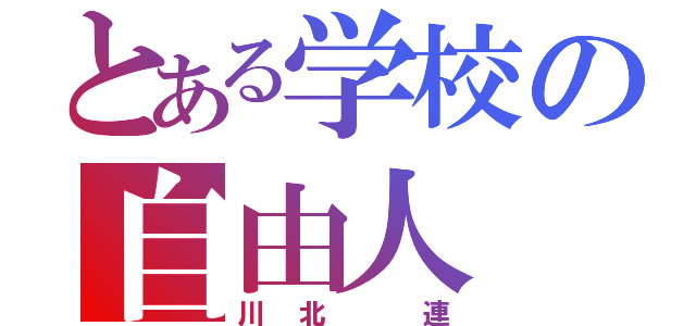 とある学校の自由人（川北 連）