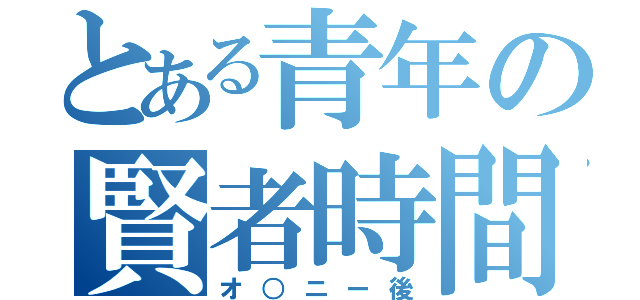 とある青年の賢者時間（オ○ニー後）