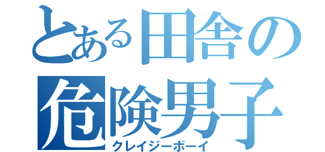 とある田舎の危険男子（クレイジーボーイ）