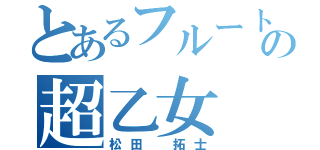 とあるフルートパートの超乙女（松田 拓士）