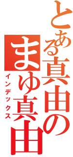 とある真由のまゆ真由（インデックス）