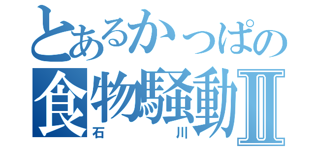 とあるかっぱの食物騒動Ⅱ（石川）